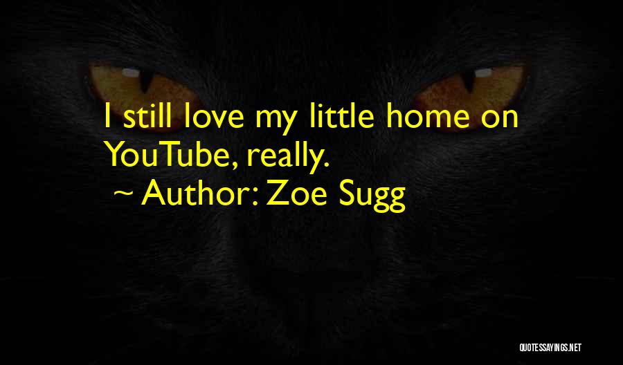 Zoe Sugg Quotes: I Still Love My Little Home On Youtube, Really.