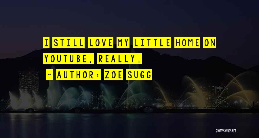 Zoe Sugg Quotes: I Still Love My Little Home On Youtube, Really.