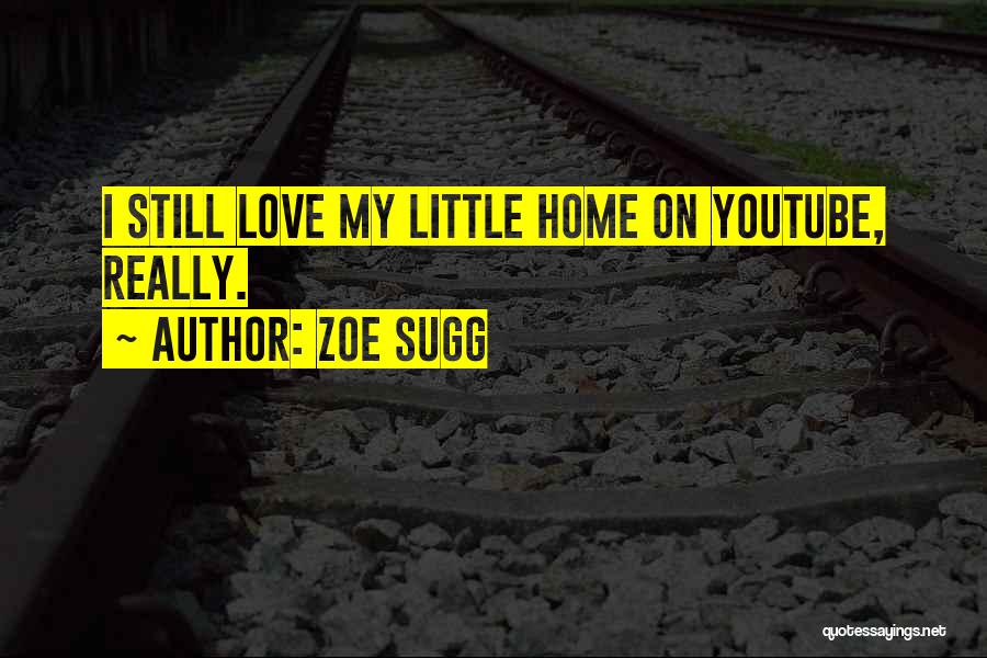 Zoe Sugg Quotes: I Still Love My Little Home On Youtube, Really.