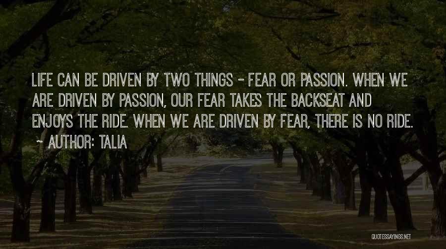 Talia Quotes: Life Can Be Driven By Two Things - Fear Or Passion. When We Are Driven By Passion, Our Fear Takes