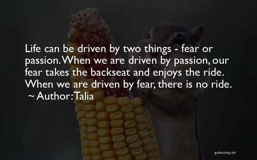 Talia Quotes: Life Can Be Driven By Two Things - Fear Or Passion. When We Are Driven By Passion, Our Fear Takes