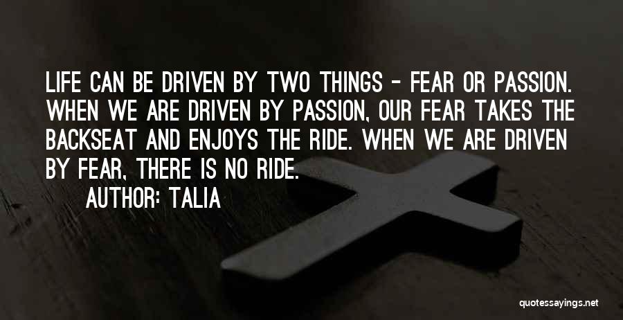 Talia Quotes: Life Can Be Driven By Two Things - Fear Or Passion. When We Are Driven By Passion, Our Fear Takes