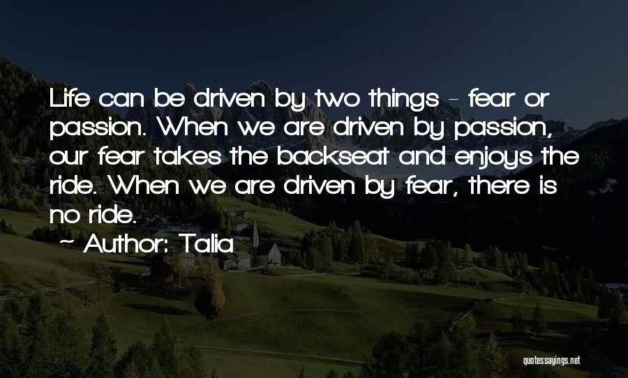 Talia Quotes: Life Can Be Driven By Two Things - Fear Or Passion. When We Are Driven By Passion, Our Fear Takes