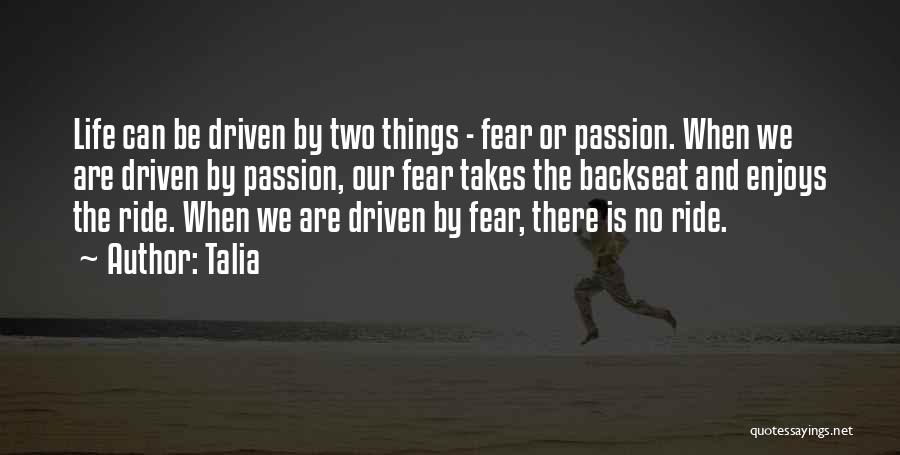 Talia Quotes: Life Can Be Driven By Two Things - Fear Or Passion. When We Are Driven By Passion, Our Fear Takes