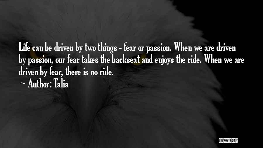 Talia Quotes: Life Can Be Driven By Two Things - Fear Or Passion. When We Are Driven By Passion, Our Fear Takes