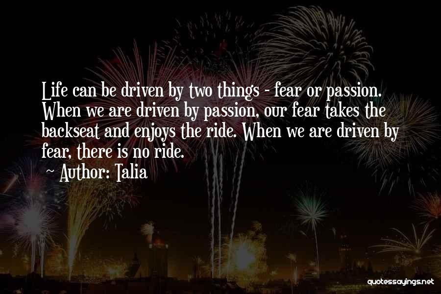 Talia Quotes: Life Can Be Driven By Two Things - Fear Or Passion. When We Are Driven By Passion, Our Fear Takes