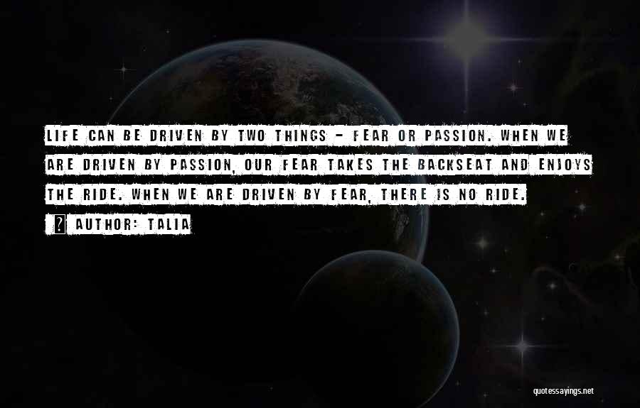 Talia Quotes: Life Can Be Driven By Two Things - Fear Or Passion. When We Are Driven By Passion, Our Fear Takes