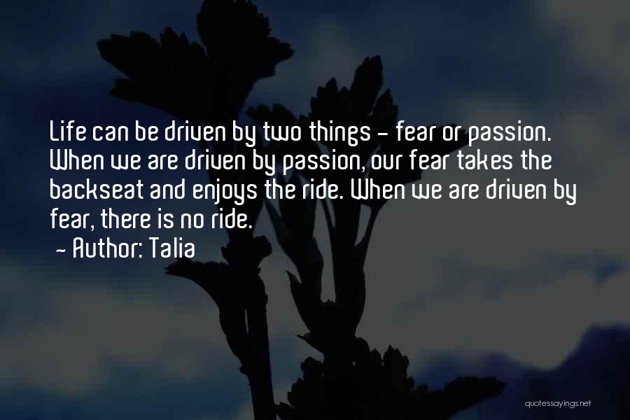 Talia Quotes: Life Can Be Driven By Two Things - Fear Or Passion. When We Are Driven By Passion, Our Fear Takes