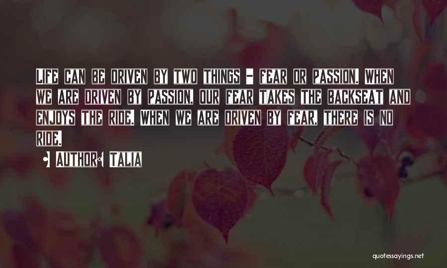 Talia Quotes: Life Can Be Driven By Two Things - Fear Or Passion. When We Are Driven By Passion, Our Fear Takes