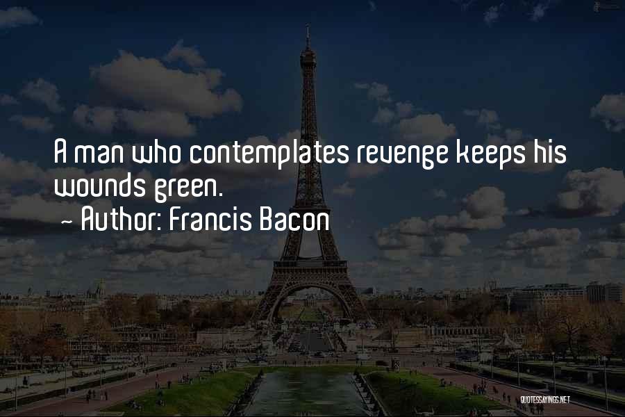 Francis Bacon Quotes: A Man Who Contemplates Revenge Keeps His Wounds Green.