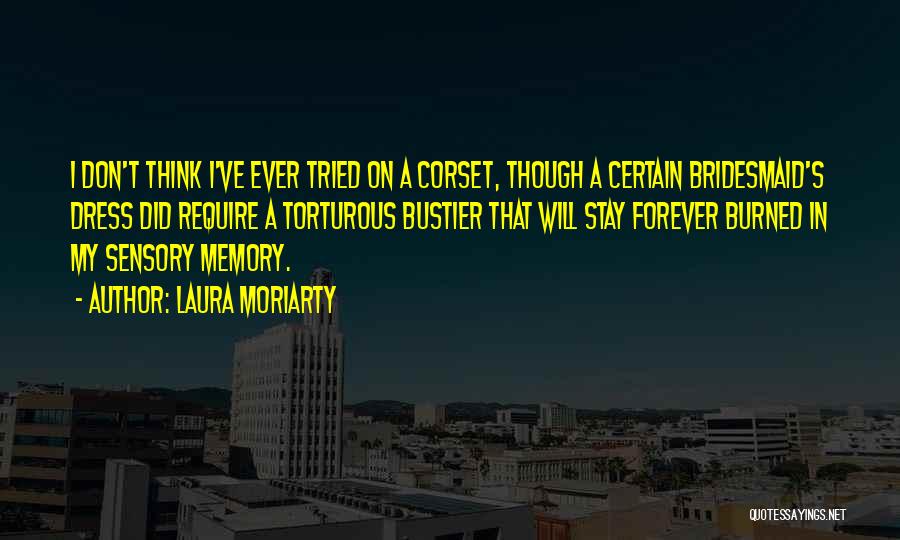 Laura Moriarty Quotes: I Don't Think I've Ever Tried On A Corset, Though A Certain Bridesmaid's Dress Did Require A Torturous Bustier That