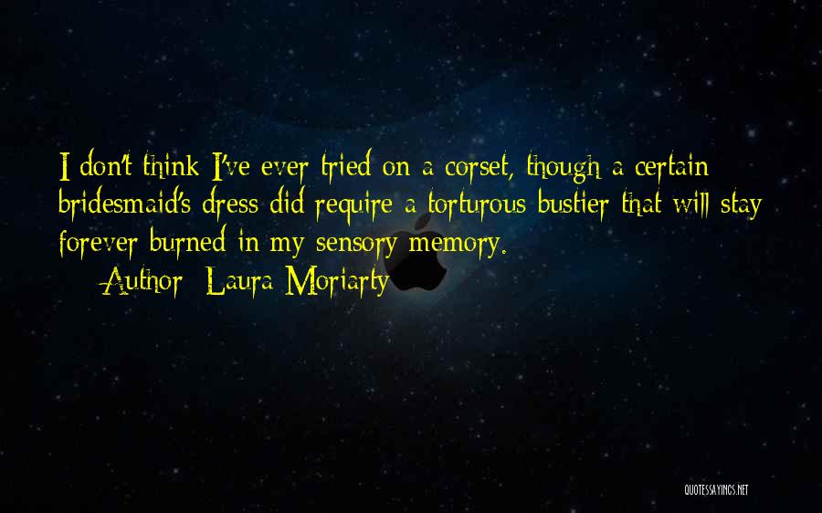 Laura Moriarty Quotes: I Don't Think I've Ever Tried On A Corset, Though A Certain Bridesmaid's Dress Did Require A Torturous Bustier That