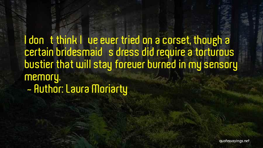 Laura Moriarty Quotes: I Don't Think I've Ever Tried On A Corset, Though A Certain Bridesmaid's Dress Did Require A Torturous Bustier That