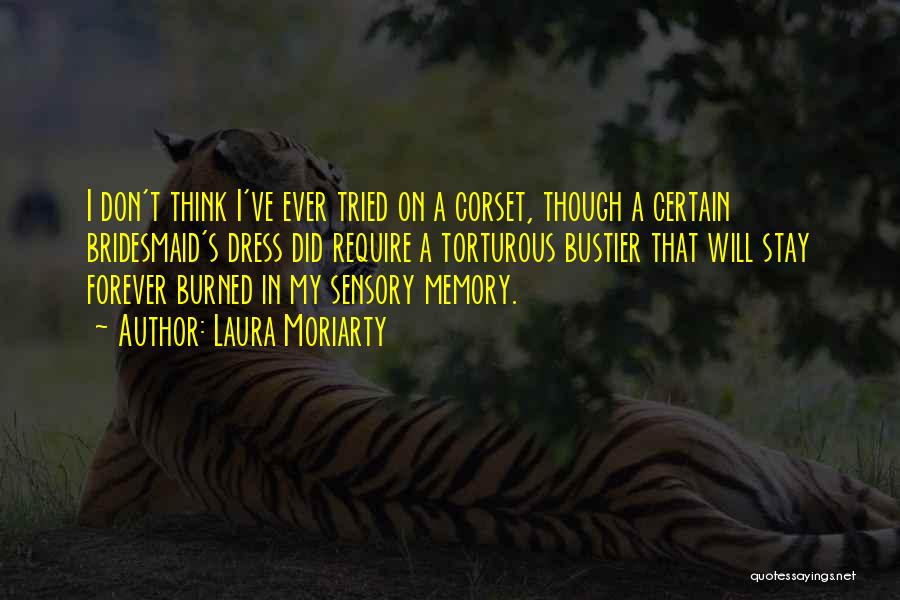 Laura Moriarty Quotes: I Don't Think I've Ever Tried On A Corset, Though A Certain Bridesmaid's Dress Did Require A Torturous Bustier That