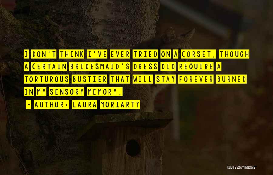 Laura Moriarty Quotes: I Don't Think I've Ever Tried On A Corset, Though A Certain Bridesmaid's Dress Did Require A Torturous Bustier That