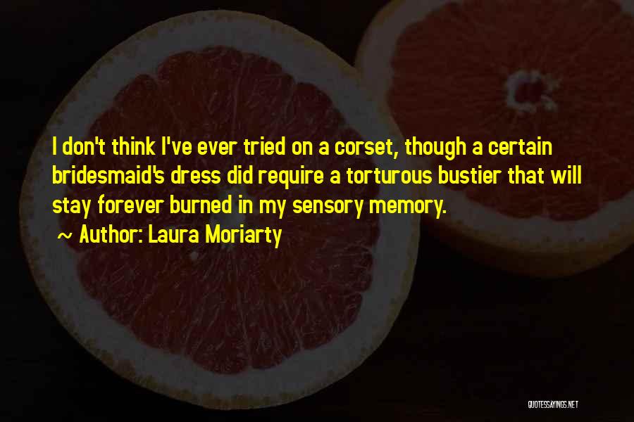 Laura Moriarty Quotes: I Don't Think I've Ever Tried On A Corset, Though A Certain Bridesmaid's Dress Did Require A Torturous Bustier That