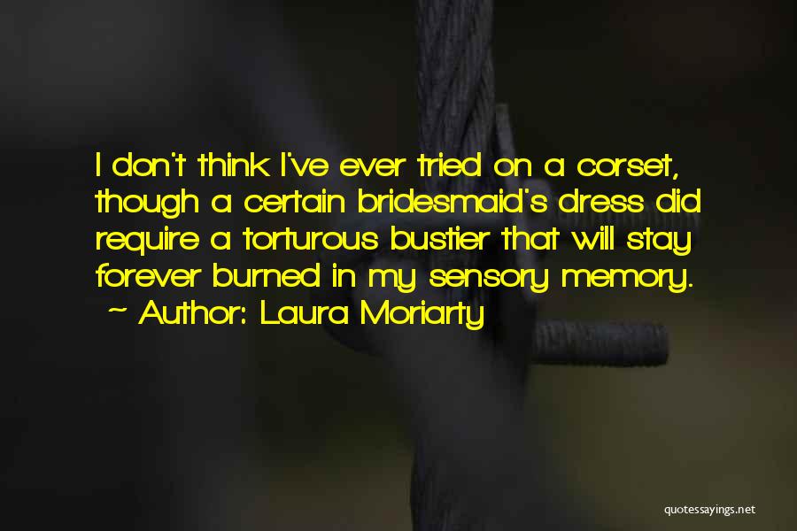 Laura Moriarty Quotes: I Don't Think I've Ever Tried On A Corset, Though A Certain Bridesmaid's Dress Did Require A Torturous Bustier That