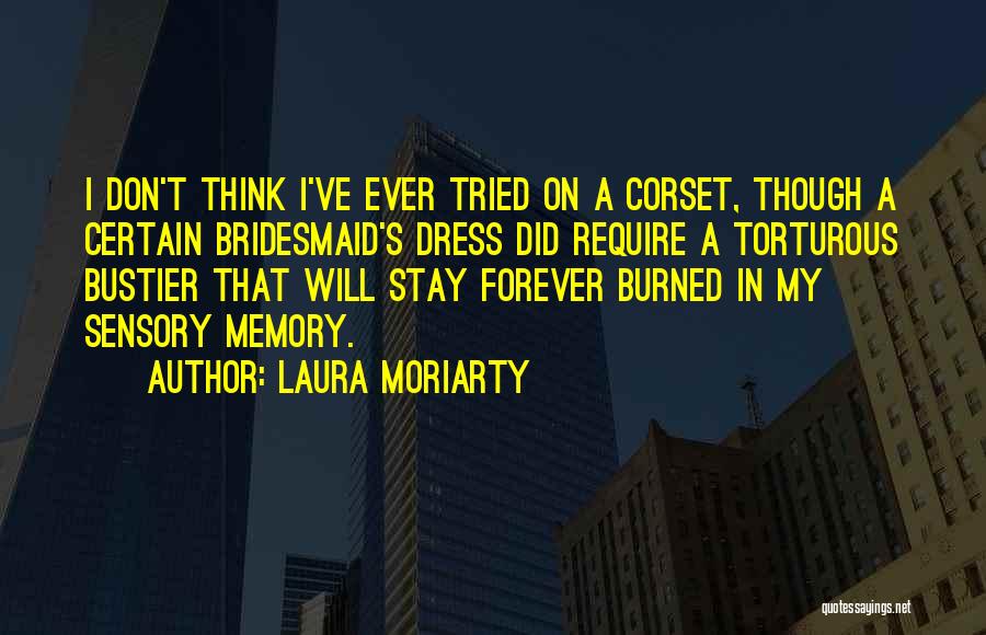 Laura Moriarty Quotes: I Don't Think I've Ever Tried On A Corset, Though A Certain Bridesmaid's Dress Did Require A Torturous Bustier That