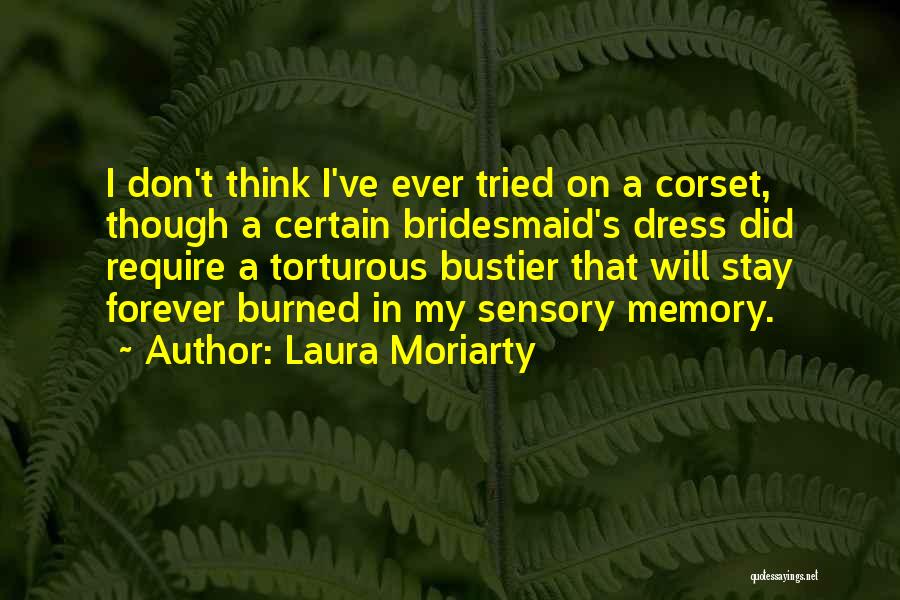 Laura Moriarty Quotes: I Don't Think I've Ever Tried On A Corset, Though A Certain Bridesmaid's Dress Did Require A Torturous Bustier That