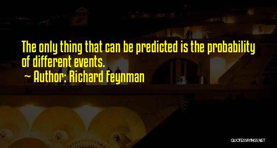 Richard Feynman Quotes: The Only Thing That Can Be Predicted Is The Probability Of Different Events.