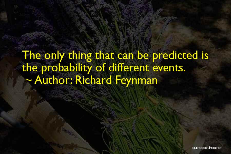 Richard Feynman Quotes: The Only Thing That Can Be Predicted Is The Probability Of Different Events.