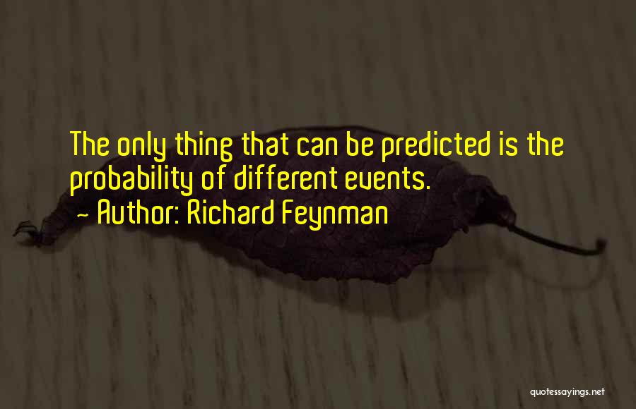 Richard Feynman Quotes: The Only Thing That Can Be Predicted Is The Probability Of Different Events.