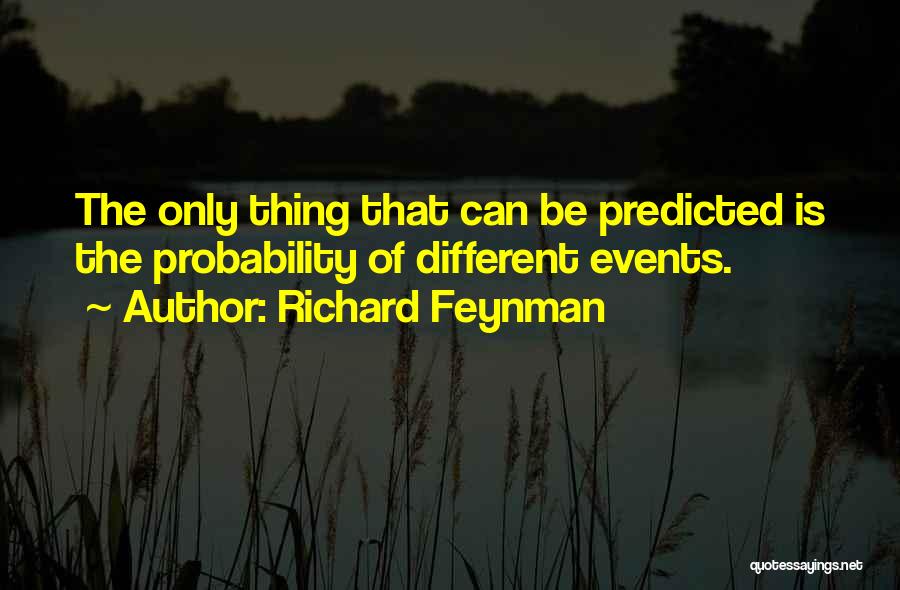 Richard Feynman Quotes: The Only Thing That Can Be Predicted Is The Probability Of Different Events.