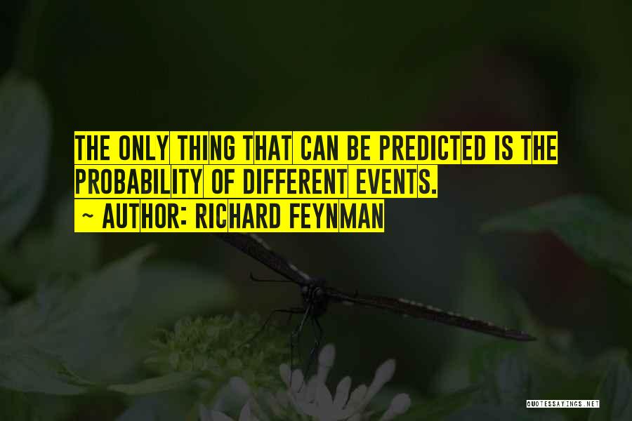 Richard Feynman Quotes: The Only Thing That Can Be Predicted Is The Probability Of Different Events.