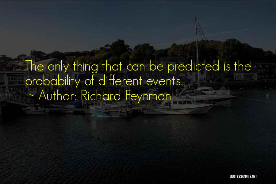 Richard Feynman Quotes: The Only Thing That Can Be Predicted Is The Probability Of Different Events.