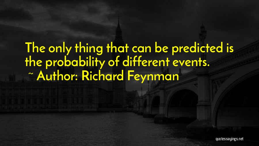 Richard Feynman Quotes: The Only Thing That Can Be Predicted Is The Probability Of Different Events.