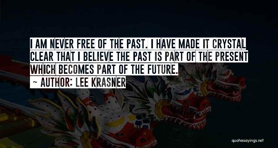 Lee Krasner Quotes: I Am Never Free Of The Past. I Have Made It Crystal Clear That I Believe The Past Is Part