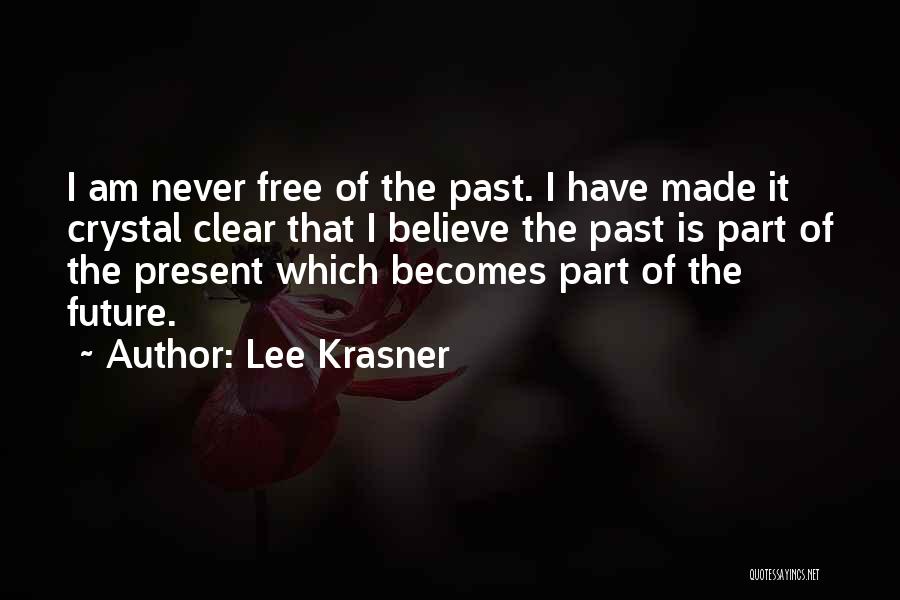 Lee Krasner Quotes: I Am Never Free Of The Past. I Have Made It Crystal Clear That I Believe The Past Is Part