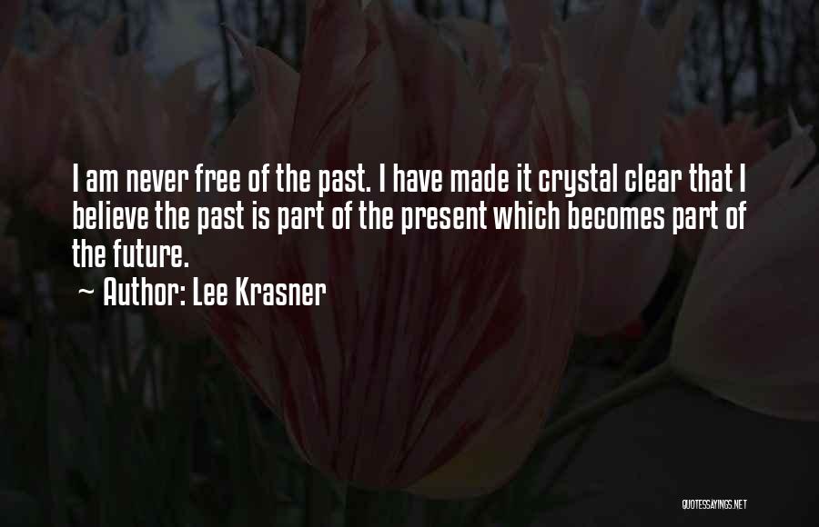 Lee Krasner Quotes: I Am Never Free Of The Past. I Have Made It Crystal Clear That I Believe The Past Is Part