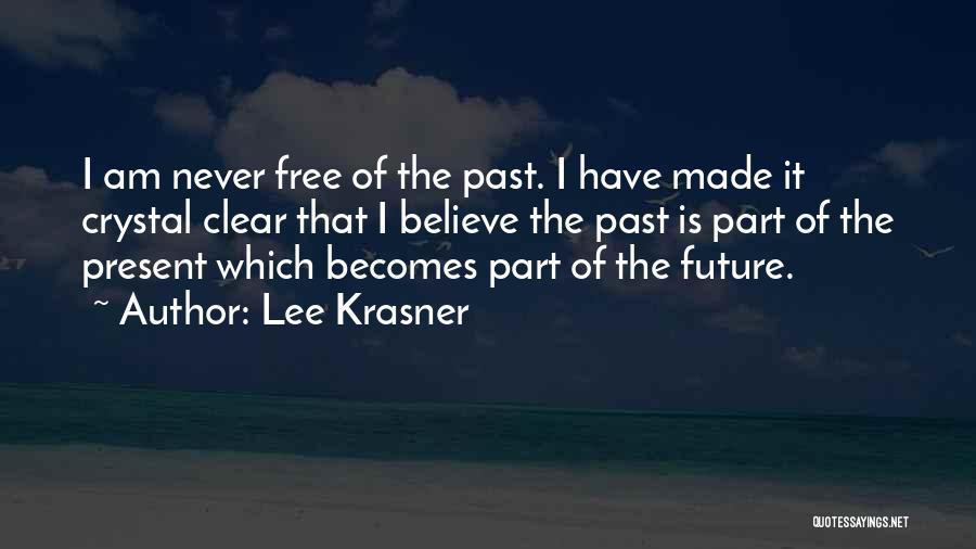 Lee Krasner Quotes: I Am Never Free Of The Past. I Have Made It Crystal Clear That I Believe The Past Is Part