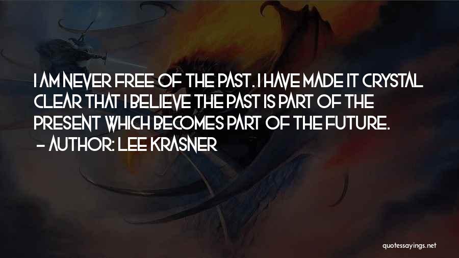 Lee Krasner Quotes: I Am Never Free Of The Past. I Have Made It Crystal Clear That I Believe The Past Is Part