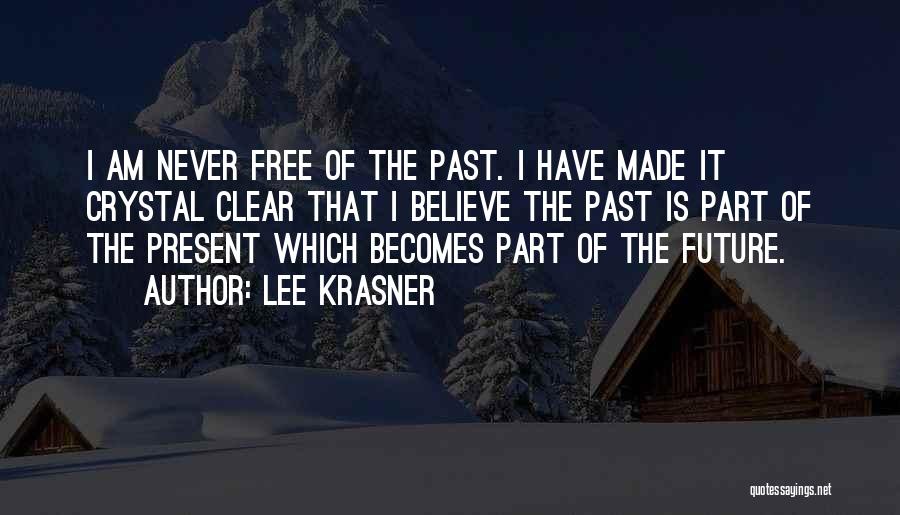 Lee Krasner Quotes: I Am Never Free Of The Past. I Have Made It Crystal Clear That I Believe The Past Is Part