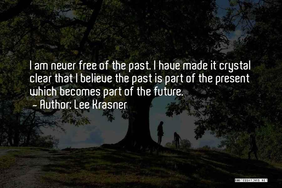 Lee Krasner Quotes: I Am Never Free Of The Past. I Have Made It Crystal Clear That I Believe The Past Is Part