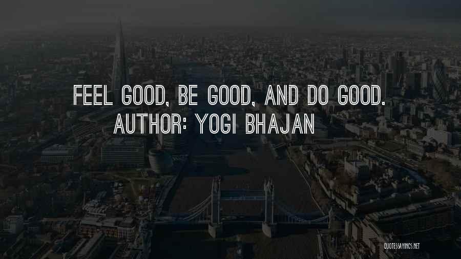 Yogi Bhajan Quotes: Feel Good, Be Good, And Do Good.