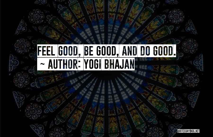 Yogi Bhajan Quotes: Feel Good, Be Good, And Do Good.