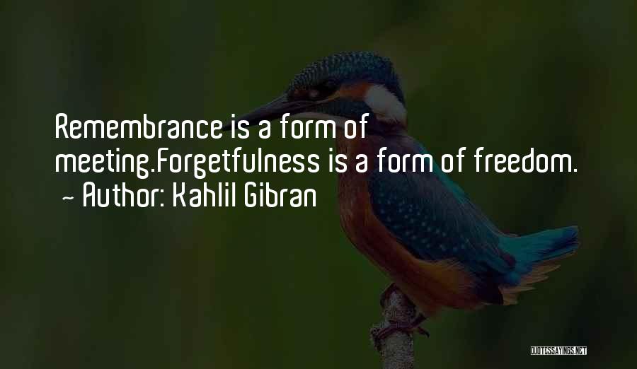 Kahlil Gibran Quotes: Remembrance Is A Form Of Meeting.forgetfulness Is A Form Of Freedom.