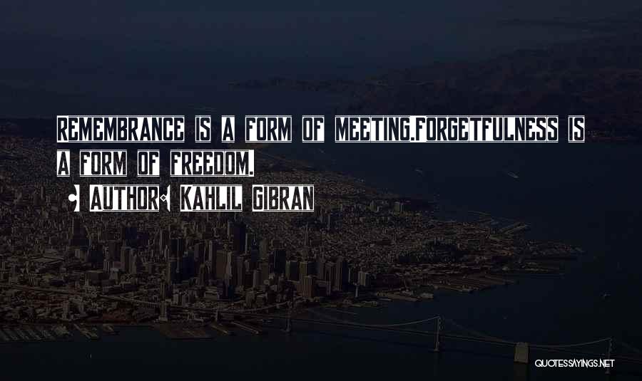 Kahlil Gibran Quotes: Remembrance Is A Form Of Meeting.forgetfulness Is A Form Of Freedom.