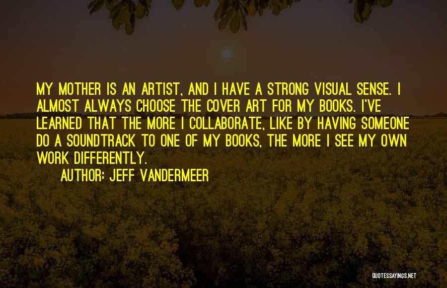 Jeff VanderMeer Quotes: My Mother Is An Artist, And I Have A Strong Visual Sense. I Almost Always Choose The Cover Art For