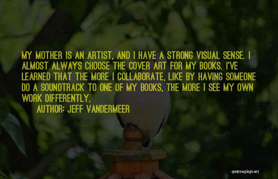 Jeff VanderMeer Quotes: My Mother Is An Artist, And I Have A Strong Visual Sense. I Almost Always Choose The Cover Art For