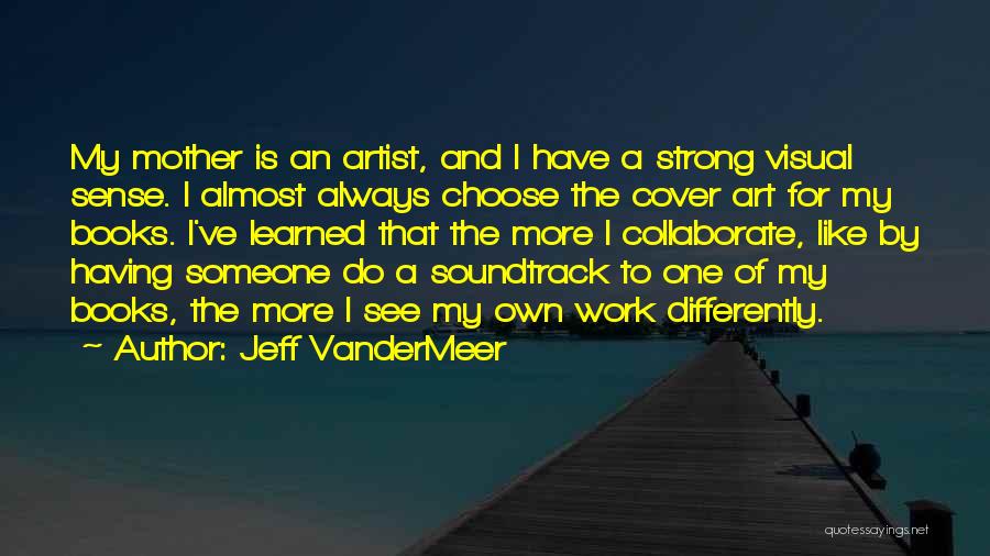 Jeff VanderMeer Quotes: My Mother Is An Artist, And I Have A Strong Visual Sense. I Almost Always Choose The Cover Art For