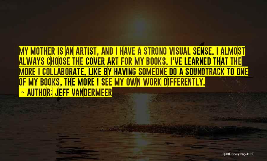 Jeff VanderMeer Quotes: My Mother Is An Artist, And I Have A Strong Visual Sense. I Almost Always Choose The Cover Art For