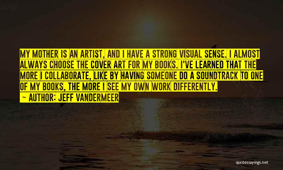 Jeff VanderMeer Quotes: My Mother Is An Artist, And I Have A Strong Visual Sense. I Almost Always Choose The Cover Art For