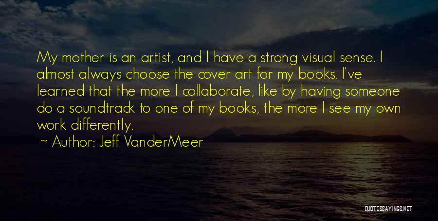 Jeff VanderMeer Quotes: My Mother Is An Artist, And I Have A Strong Visual Sense. I Almost Always Choose The Cover Art For