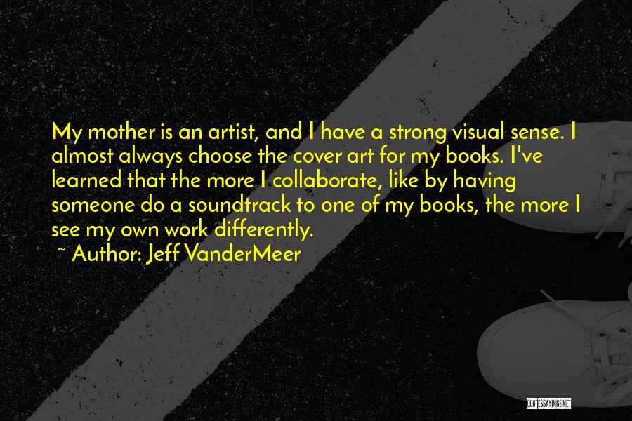Jeff VanderMeer Quotes: My Mother Is An Artist, And I Have A Strong Visual Sense. I Almost Always Choose The Cover Art For