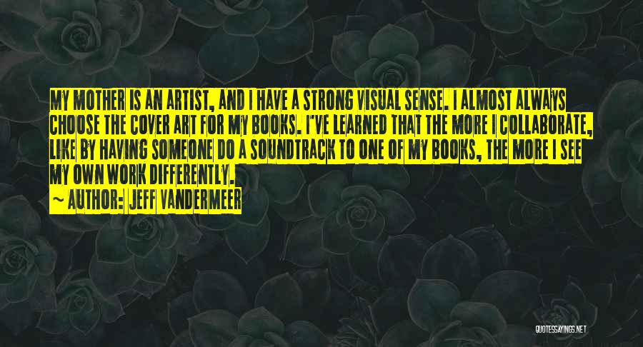 Jeff VanderMeer Quotes: My Mother Is An Artist, And I Have A Strong Visual Sense. I Almost Always Choose The Cover Art For