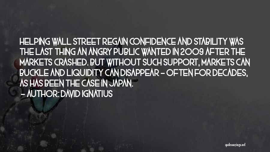 David Ignatius Quotes: Helping Wall Street Regain Confidence And Stability Was The Last Thing An Angry Public Wanted In 2009 After The Markets